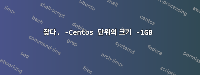 찾다. -Centos 단위의 크기 -1GB