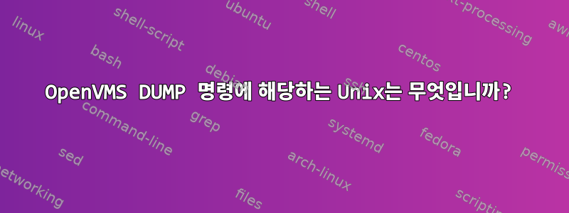 OpenVMS DUMP 명령에 해당하는 Unix는 무엇입니까?