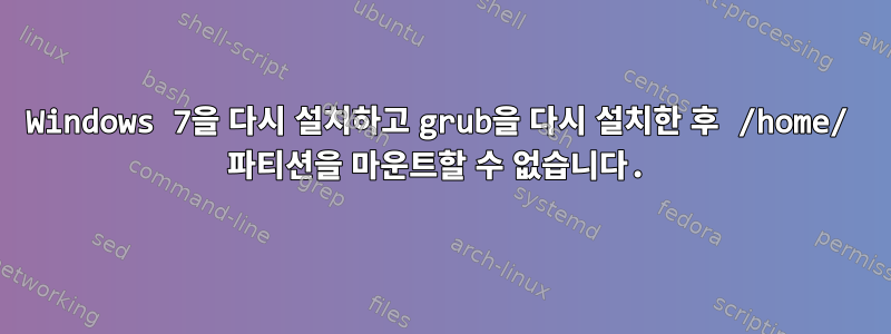 Windows 7을 다시 설치하고 grub을 다시 설치한 후 /home/ 파티션을 마운트할 수 없습니다.