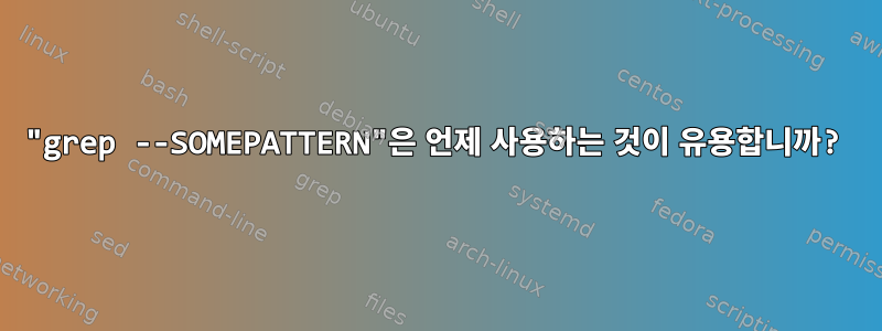 "grep --SOMEPATTERN"은 언제 사용하는 것이 유용합니까?