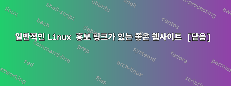 일반적인 Linux 홍보 링크가 있는 좋은 웹사이트 [닫음]