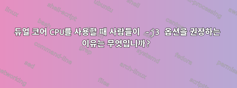 듀얼 코어 CPU를 사용할 때 사람들이 -j3 옵션을 권장하는 이유는 무엇입니까?