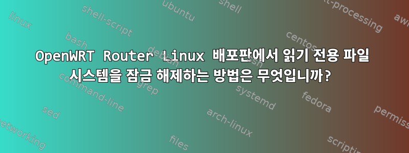 OpenWRT Router Linux 배포판에서 읽기 전용 파일 시스템을 잠금 해제하는 방법은 무엇입니까?