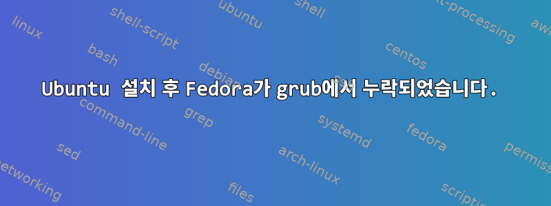 Ubuntu 설치 후 Fedora가 grub에서 누락되었습니다.