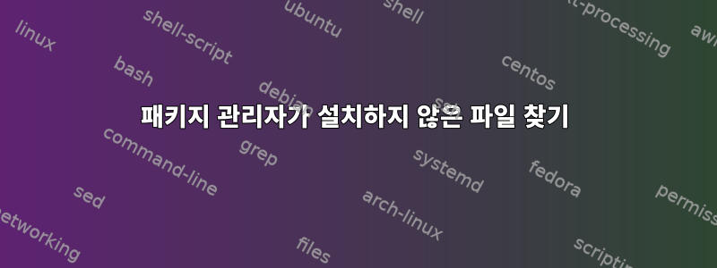 패키지 관리자가 설치하지 않은 파일 찾기