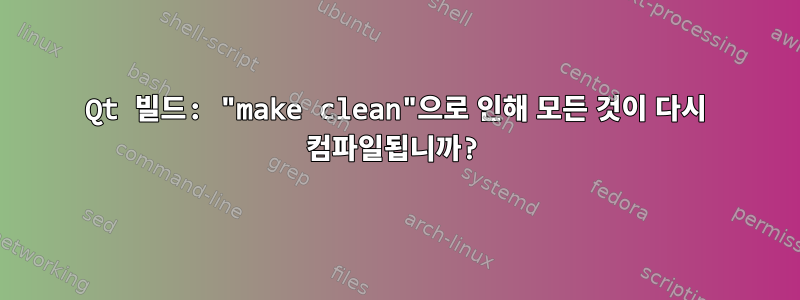 Qt 빌드: "make clean"으로 인해 모든 것이 다시 컴파일됩니까?