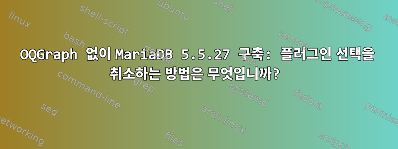 OQGraph 없이 MariaDB 5.5.27 구축: 플러그인 선택을 취소하는 방법은 무엇입니까?