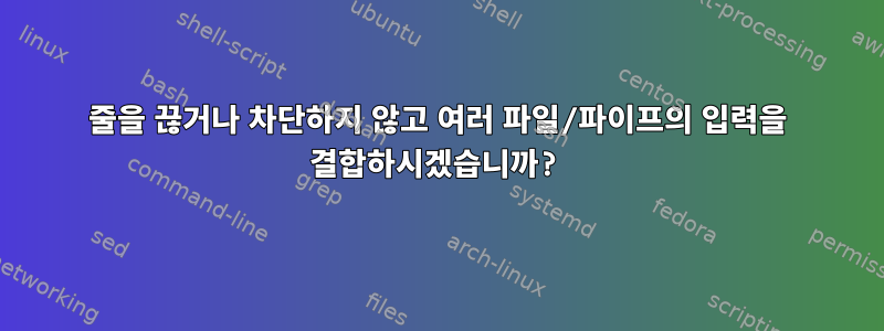 줄을 끊거나 차단하지 않고 여러 파일/파이프의 입력을 결합하시겠습니까?