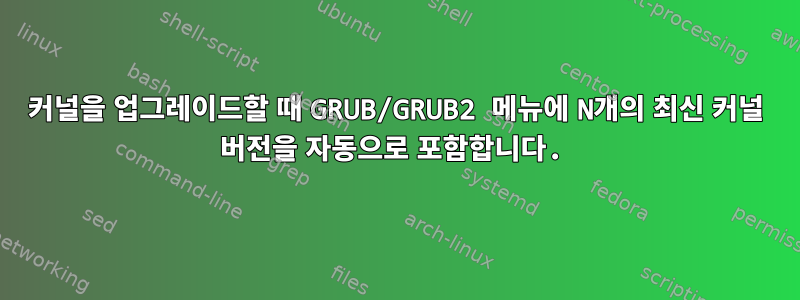 커널을 업그레이드할 때 GRUB/GRUB2 메뉴에 N개의 최신 커널 버전을 자동으로 포함합니다.