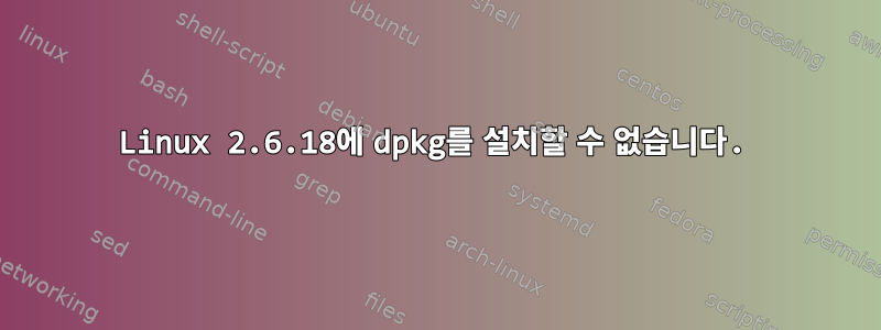 Linux 2.6.18에 dpkg를 설치할 수 없습니다.