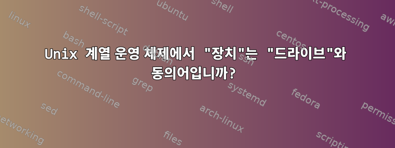 Unix 계열 운영 체제에서 "장치"는 "드라이브"와 동의어입니까?