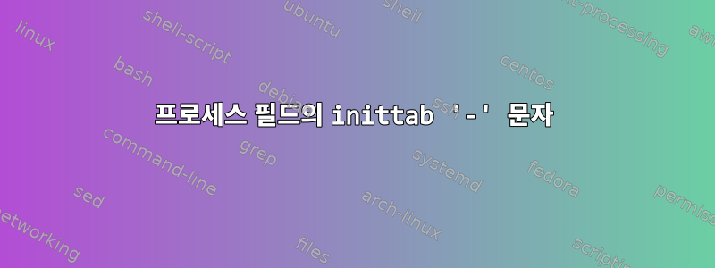 프로세스 필드의 inittab '-' 문자