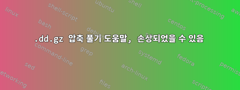 .dd.gz 압축 풀기 도움말, 손상되었을 수 있음