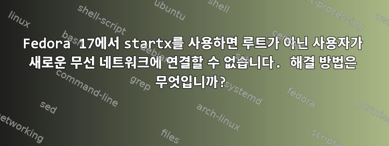 Fedora 17에서 startx를 사용하면 루트가 아닌 사용자가 새로운 무선 네트워크에 연결할 수 없습니다. 해결 방법은 무엇입니까?