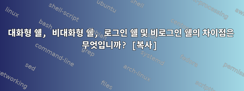 대화형 쉘, 비대화형 쉘, 로그인 쉘 및 비로그인 쉘의 차이점은 무엇입니까? [복사]