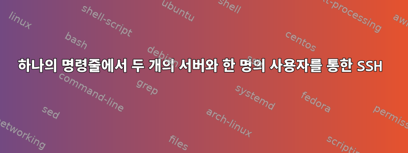 하나의 명령줄에서 두 개의 서버와 한 명의 사용자를 통한 SSH