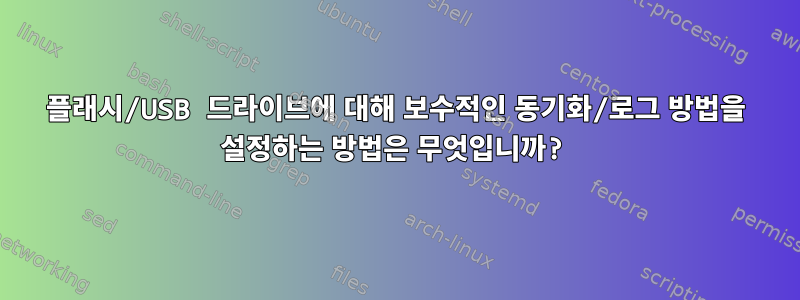 플래시/USB 드라이브에 대해 보수적인 동기화/로그 방법을 설정하는 방법은 무엇입니까?