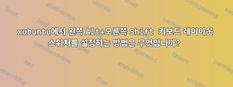 xubuntu에서 왼쪽 Alt+오른쪽 Shift 키보드 레이아웃 스위치를 설정하는 방법은 무엇입니까?