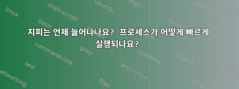 지피는 언제 늘어나나요? 프로세스가 어떻게 빠르게 실행되나요?