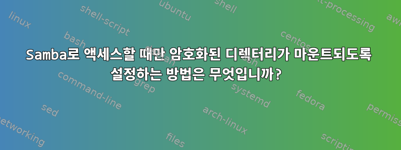 Samba로 액세스할 때만 암호화된 디렉터리가 마운트되도록 설정하는 방법은 무엇입니까?