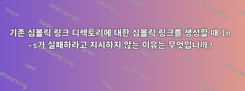 기존 심볼릭 링크 디렉토리에 대한 심볼릭 링크를 생성할 때 ln -s가 실패하라고 지시하지 않는 이유는 무엇입니까?