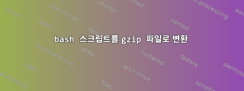 bash 스크립트를 gzip 파일로 변환