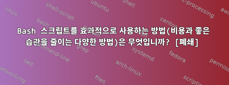 Bash 스크립트를 효과적으로 사용하는 방법(비용과 좋은 습관을 줄이는 다양한 방법)은 무엇입니까? [폐쇄]