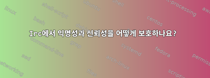 Irc에서 익명성과 신뢰성을 어떻게 보호하나요?