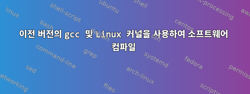 이전 버전의 gcc 및 Linux 커널을 사용하여 소프트웨어 컴파일