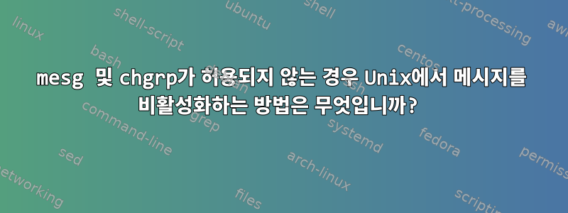 mesg 및 chgrp가 허용되지 않는 경우 Unix에서 메시지를 비활성화하는 방법은 무엇입니까?