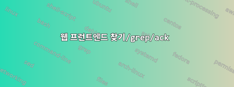 웹 프런트엔드 찾기/grep/ack