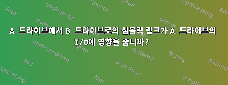 A 드라이브에서 B 드라이브로의 심볼릭 링크가 A 드라이브의 I/O에 영향을 줍니까?