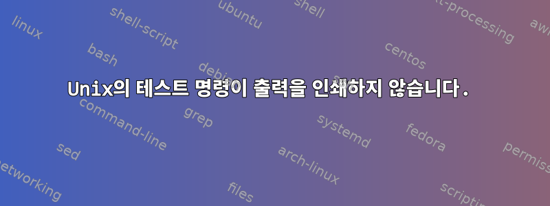 Unix의 테스트 명령이 출력을 인쇄하지 않습니다.