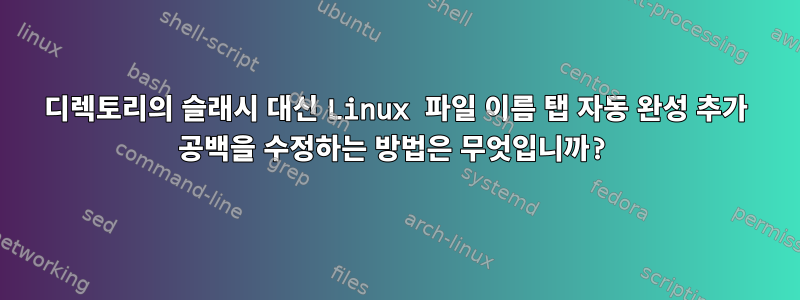 디렉토리의 슬래시 대신 Linux 파일 이름 탭 자동 완성 추가 공백을 수정하는 방법은 무엇입니까?