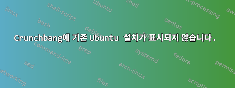 Crunchbang에 기존 Ubuntu 설치가 표시되지 않습니다.