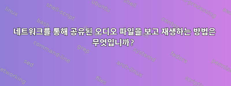 네트워크를 통해 공유된 오디오 파일을 보고 재생하는 방법은 무엇입니까?