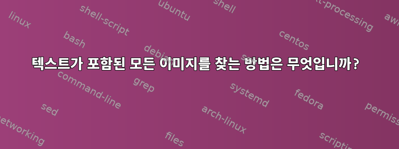 텍스트가 포함된 모든 이미지를 찾는 방법은 무엇입니까?