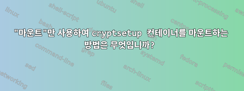 "마운트"만 사용하여 cryptsetup 컨테이너를 마운트하는 방법은 무엇입니까?