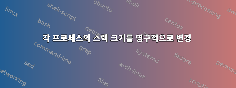 각 프로세스의 스택 크기를 영구적으로 변경