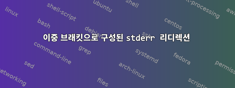 이중 브래킷으로 구성된 stderr 리디렉션