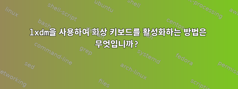 lxdm을 사용하여 화상 키보드를 활성화하는 방법은 무엇입니까?