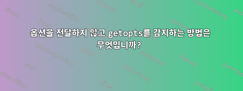 옵션을 전달하지 않고 getopts를 감지하는 방법은 무엇입니까?