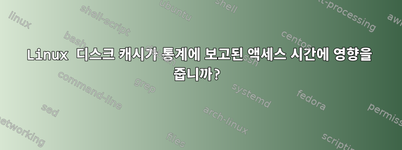 Linux 디스크 캐시가 통계에 보고된 액세스 시간에 영향을 줍니까?