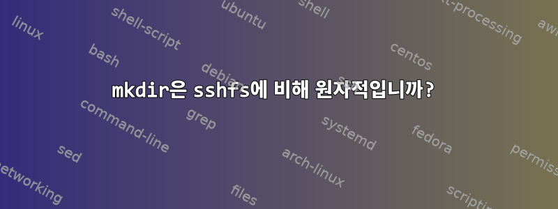 mkdir은 sshfs에 비해 원자적입니까?