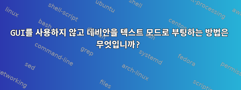 GUI를 사용하지 않고 데비안을 텍스트 모드로 부팅하는 방법은 무엇입니까?