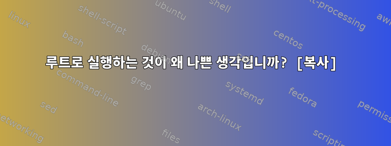 루트로 실행하는 것이 왜 나쁜 생각입니까? [복사]