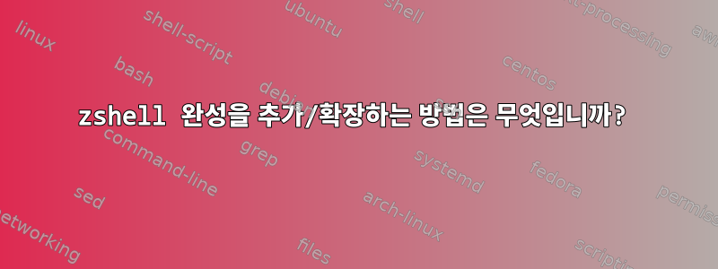 zshell 완성을 추가/확장하는 방법은 무엇입니까?