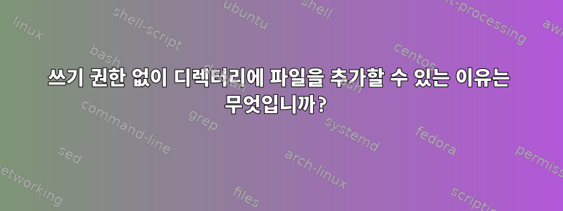 쓰기 권한 없이 디렉터리에 파일을 추가할 수 있는 이유는 무엇입니까?