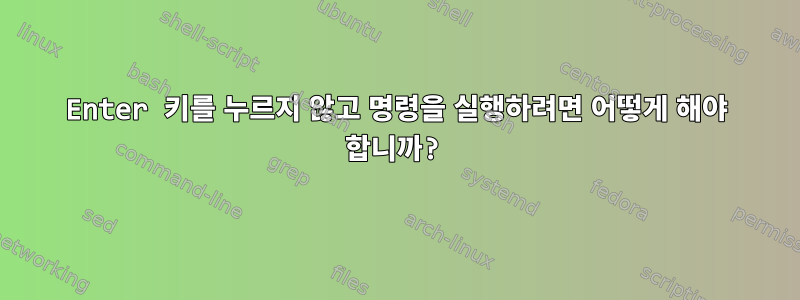 Enter 키를 누르지 않고 명령을 실행하려면 어떻게 해야 합니까?