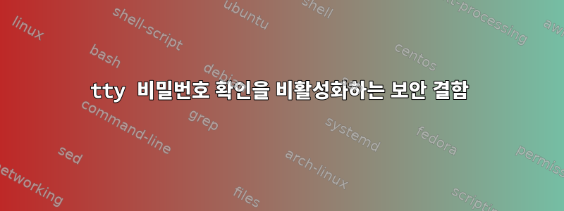 tty 비밀번호 확인을 비활성화하는 보안 결함